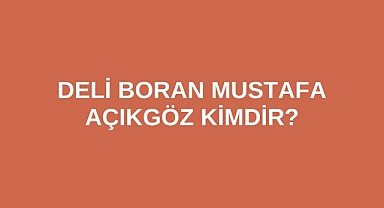 Deli Boran Mustafa Açıkgöz kimdir?