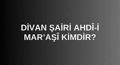 Divan Şairi Ahdî-i Mar’aşî kimdir?