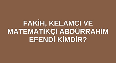Fakih, Kelamcı ve Matematikçi Abdürrahim Efendi kimdir?