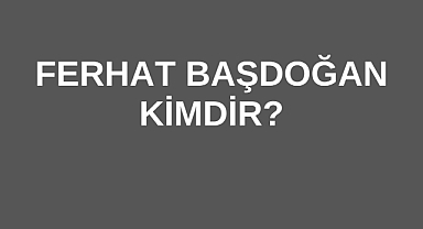 Ferhat Başdoğan Kimdir?