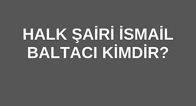 Halk Şairi İsmail Baltacı Kimdir?