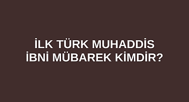 İlk Türk Muhaddis İbni Mübarek kimdir?