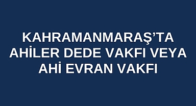 Kahramanmaraş’ta Ahiler Dede Vakfı veya Ahi Evran Vakfı