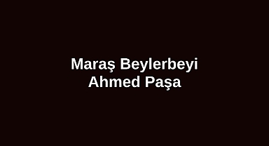 Maraş Beylerbeyi Ahmed Paşa