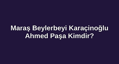Maraş Beylerbeyi Karaçinoğlu Ahmed Paşa Kimdir?
