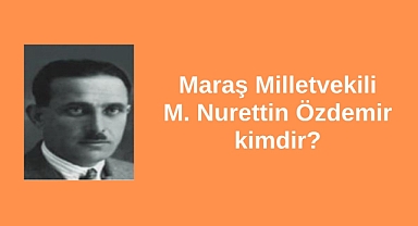 Maraş Milletvekili M. Nurettin Özdemir kimdir?