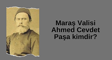Maraş Valisi Ahmed Cevdet Paşa kimdir?