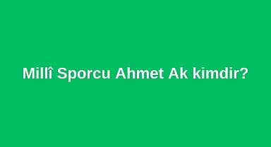 Millî Sporcu Ahmet Ak kimdir?