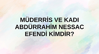 Müderris ve Müftü Abdurrahman Efendi kimdir?