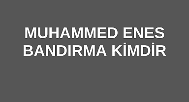 Muhammed Enes Bandırma Kimdir?	
