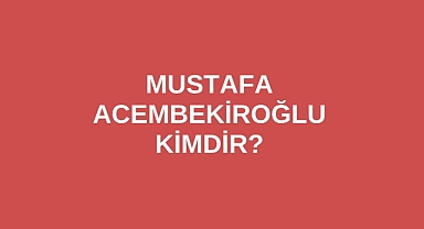 Mustafa Acembekiroğlu Kimdir?