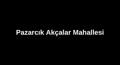 Pazarcık Akçalar Mahallesi