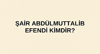Şair Abdülmuttalib Efendi kimdir?