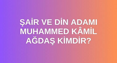 Şair ve din adamı Muhammed Kâmil Ağdaş kimdir?