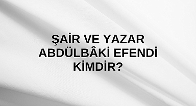 Şair ve Yazar Abdülbâki Efendi kimdir?