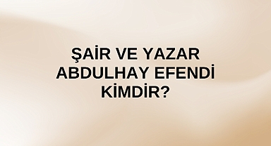 Şair ve Yazar Abdulhay Efendi kimdir?
