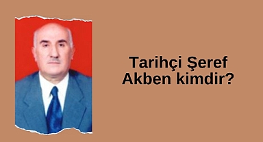 Tarihçi Şeref Akben kimdir?