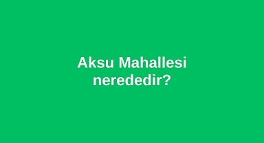 Aksu Mahallesi nerededir?