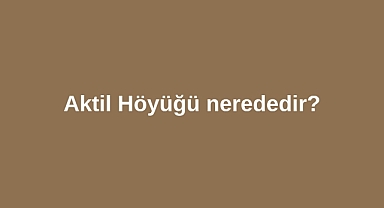 Aktil Höyüğü nerededir?