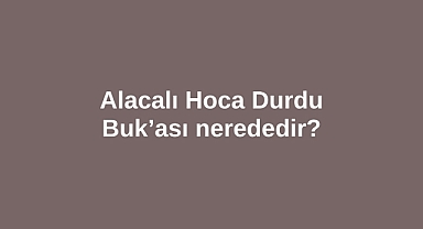 Alacalı Hoca Durdu Buk’ası nerededir?
