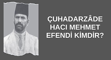 Çuhadarzâde Hacı Mehmet Efendi Kimdir?