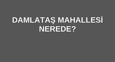 Damlataş Mahallesi Nerede?