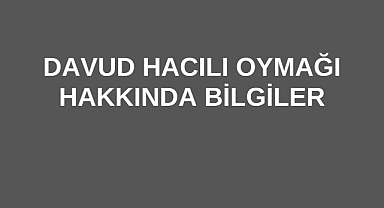 Davud Hacılı Oymağı Hakkında Bilgiler