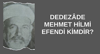 Dedezâde Mehmet Hilmi Efendi Kimdir?