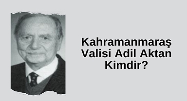 Kahramanmaraş Valisi Adil Aktan Kimdir?