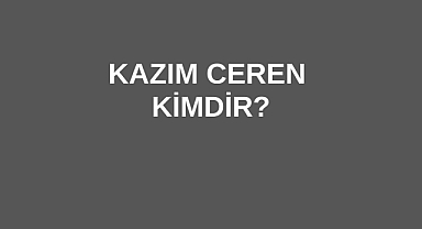 Kazım Ceren Kimdir?