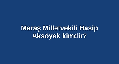 Maraş Milletvekili Hasip Aksöyek kimdir?