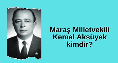 Maraş Milletvekili Kemal Aksüyek kimdir?