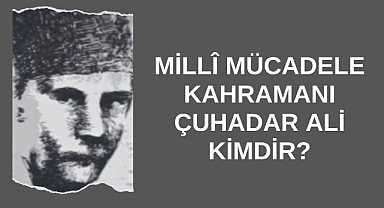 Millî Mücadele Kahramanı Çuhadar Ali Kimdir?