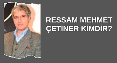 Ressam Mehmet Çetiner Kimdir?