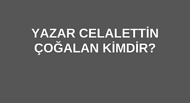 Yazar Celalettin Çoğalan Kimdir?