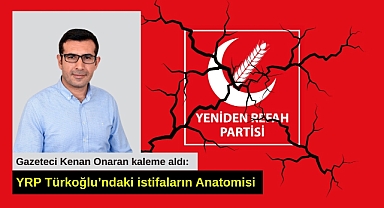 Gazeteci Kenan Onaran kaleme aldı: Yeniden Refah Partisi Türkoğlu’ndaki istifaların Anatomisi