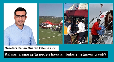 Kahramanmaraş’ta neden hava ambulansı istasyonu yok?