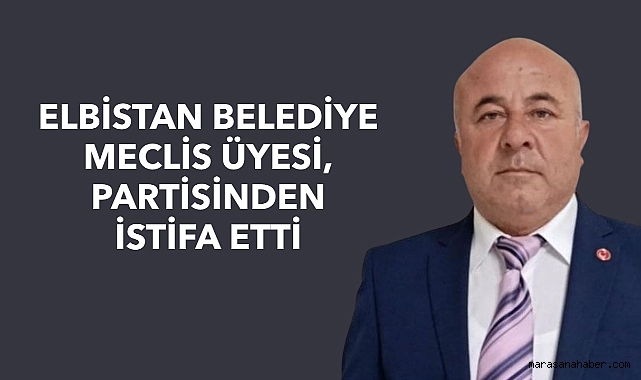Elbistan Belediye Meclis Üyesi Partisinden İstifa Etti