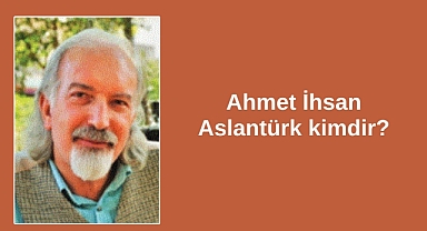 Ahmet İhsan Aslantürk kimdir?