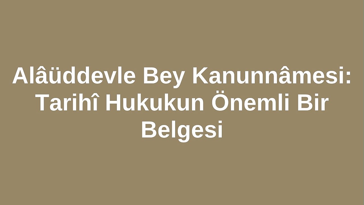 Alâüddevle Bey Kanunnâmesi: Tarihî Hukukun Önemli Bir Belgesi