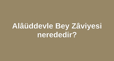 Alâüddevle Bey Zâviyesi nerededir?
