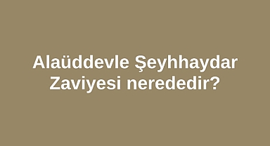 Alaüddevle Şeyhhaydar Zaviyesi nerededir?