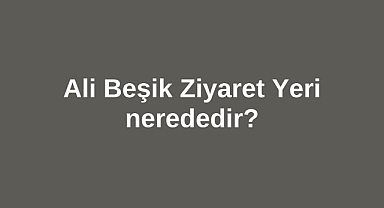 Ali Beşik Ziyaret Yeri nerededir?