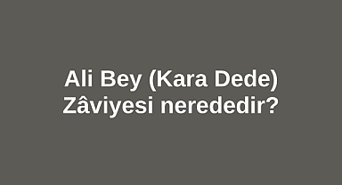 Ali Bey Zâviyesi - Kara Dede Zâviyesi nerededir?