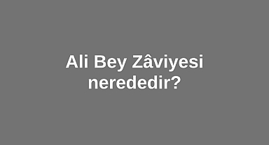 Ali Bey Zâviyesi nerededir?