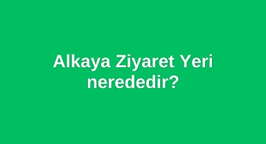 Alkaya Ziyaret Yeri nerededir?