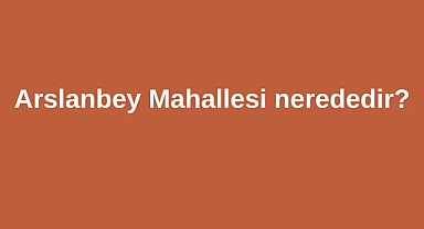 Arslanbey Mahallesi nerededir?