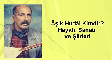 Âşık Hüdâi Kimdir? Hayatı, Sanatı ve Şiirleri
