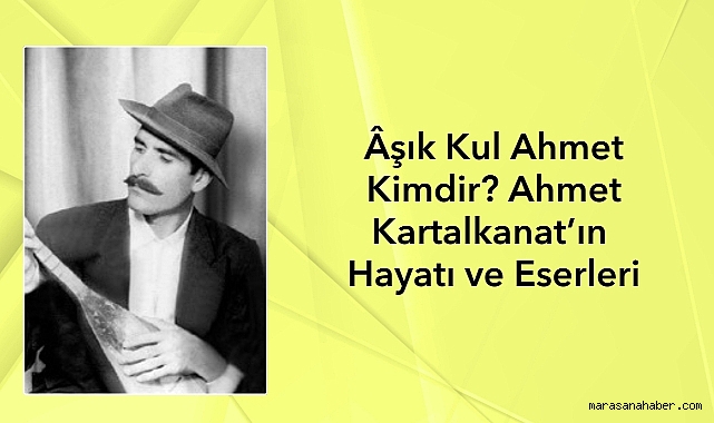 Âşık Kul Ahmet Kimdir? Ahmet Kartalkanat'ın Hayatı ve Eserleri