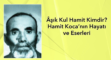 Âşık Kul Hamit Kimdir? Hamit Koca’nın Hayatı ve Eserleri